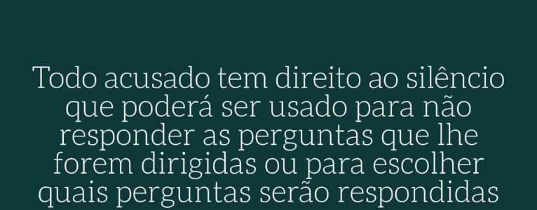 Todo acusado tem direito ao silêncio que poderá ser usado para não responder as perguntas que lhe forem dirigidas ou para escolher quais perguntas serão respondidas