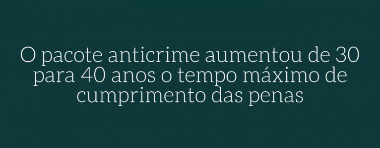 O tempo de cumprimento das penas privativas de liberdade não pode ser superior a 40 (quarenta) anos.