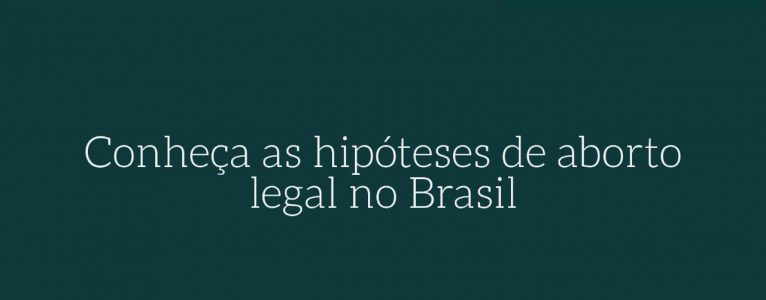 Conheça as hipóteses de aborto legal no Brasil