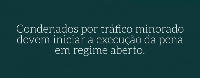 Condenados por tráfico minorado devem iniciar a execução da pena em regime aberto