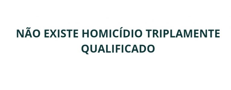 Não existe homicídio triplamente qualificado